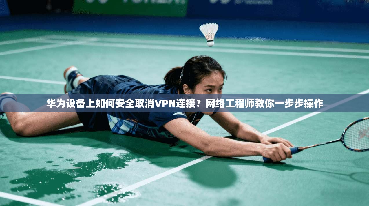 华为设备上如何安全取消VPN连接?网络工程师教你一步步操作 华为设备上如何安全取消VPN连接?网络工程师教你一步步操作