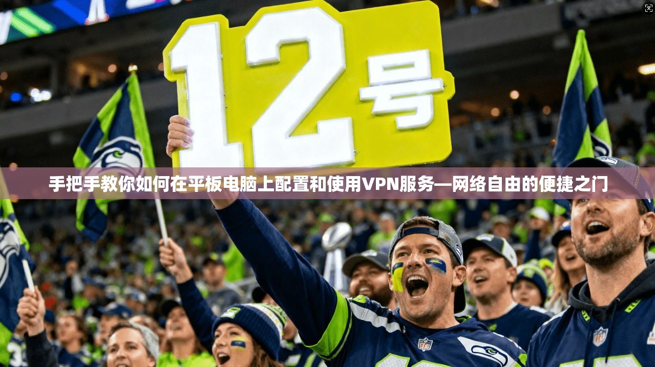 手把手教你如何在平板电脑上配置和使用VPN服务—网络自由的便捷之门
