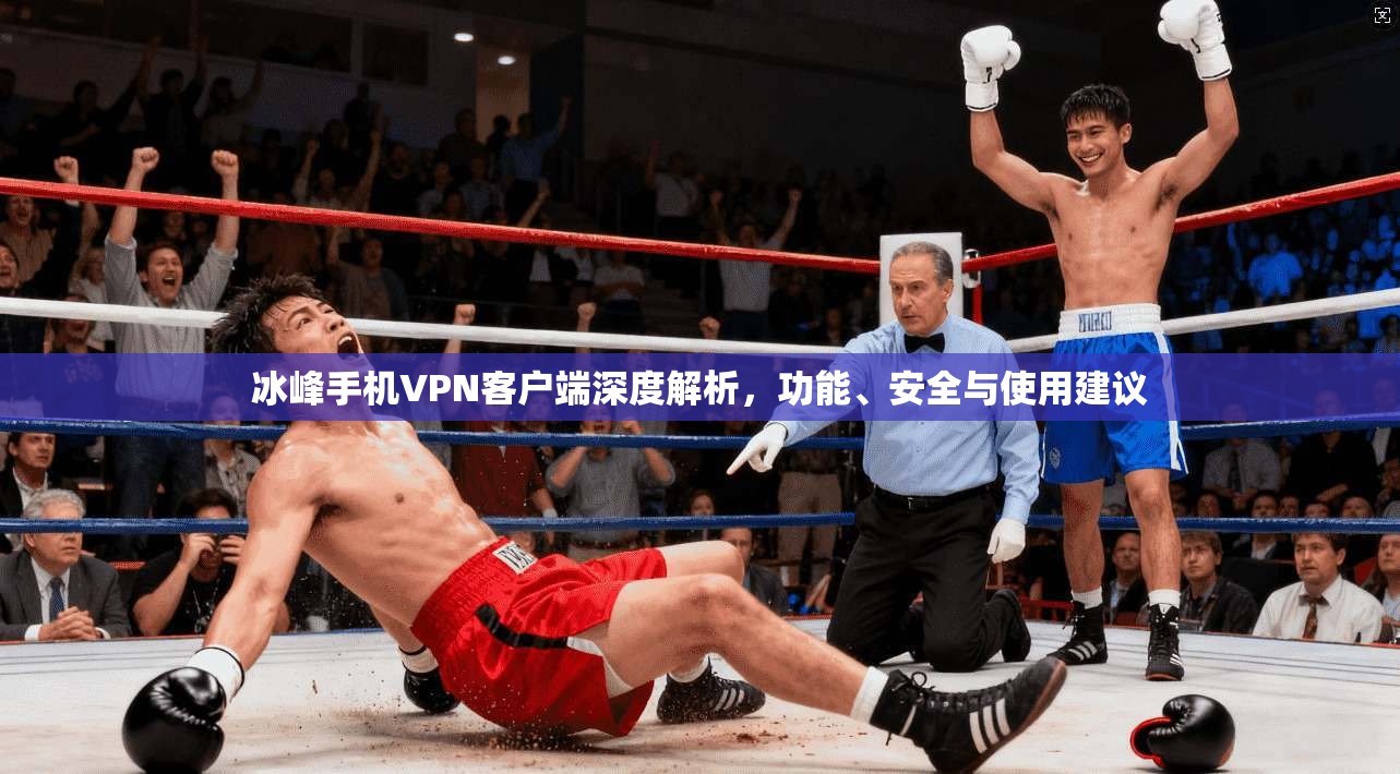 冰峰手机VPN客户端深度解析,功能、安全与使用建议 冰峰手机VPN客户端深度解析,功能、安全与使用建议