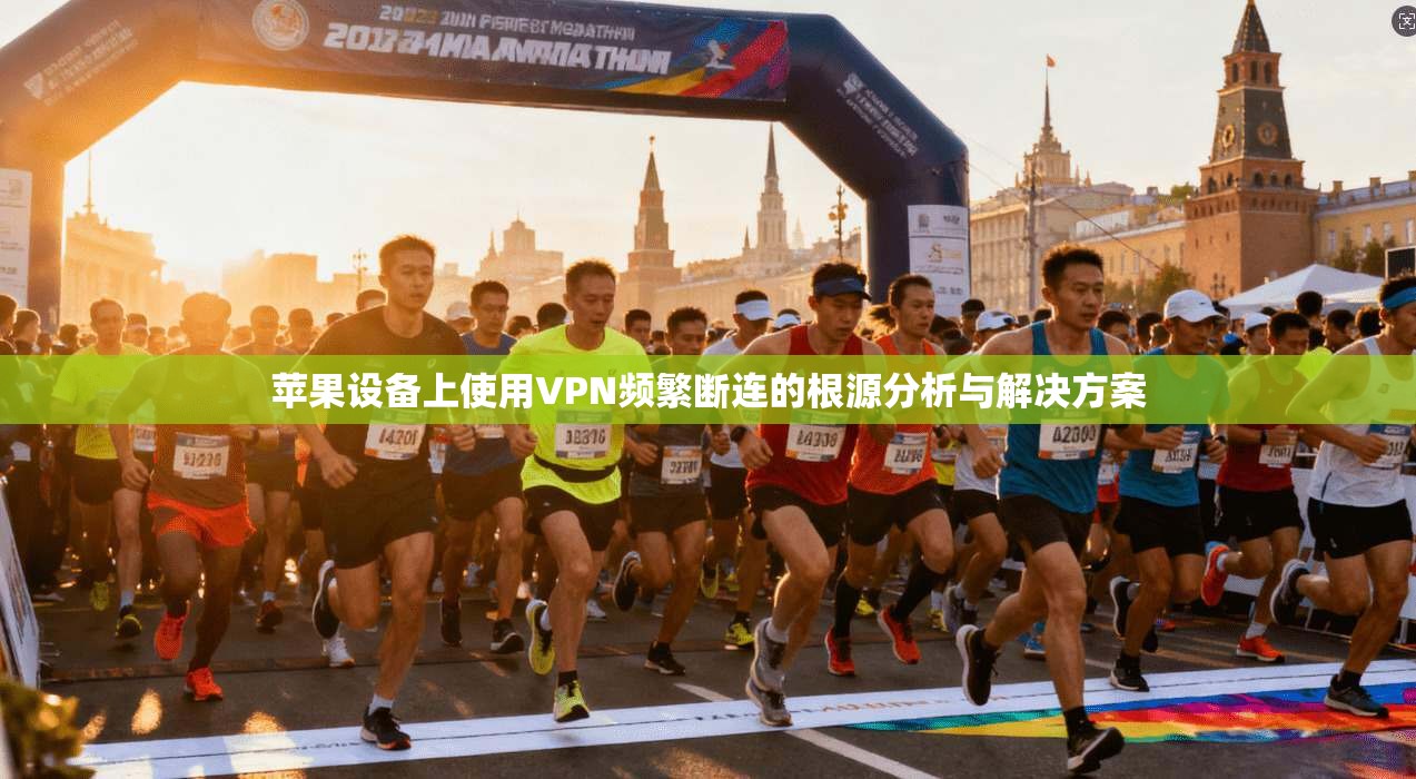 苹果设备上使用VPN频繁断连的根源分析与解决方案