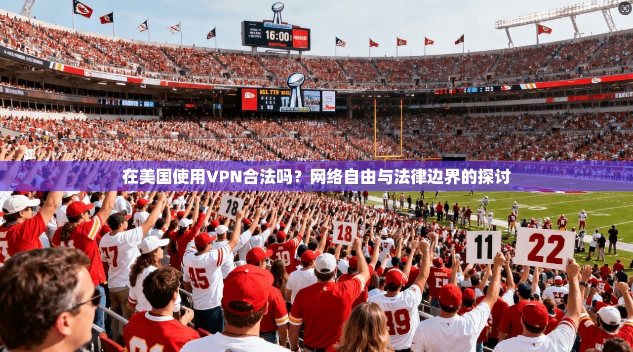 在美国使用VPN合法吗？网络自由与法律边界的探讨