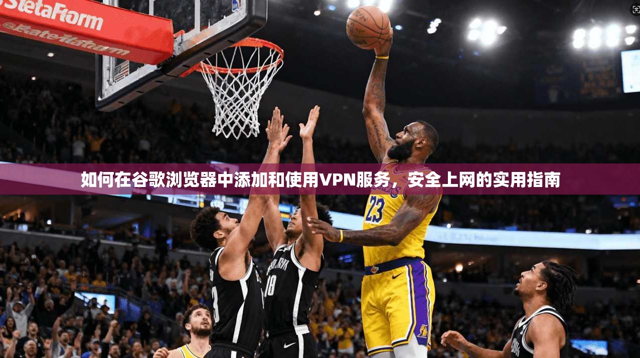 如何在谷歌浏览器中添加和使用VPN服务,安全上网的实用指南 如何在谷歌浏览器中添加和使用VPN服务,安全上网的实用指南