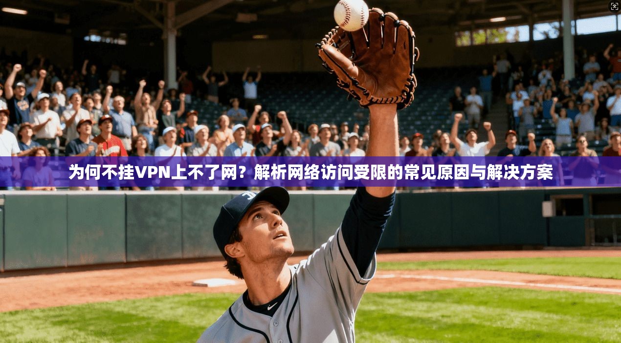为何不挂VPN上不了网？解析网络访问受限的常见原因与解决方案