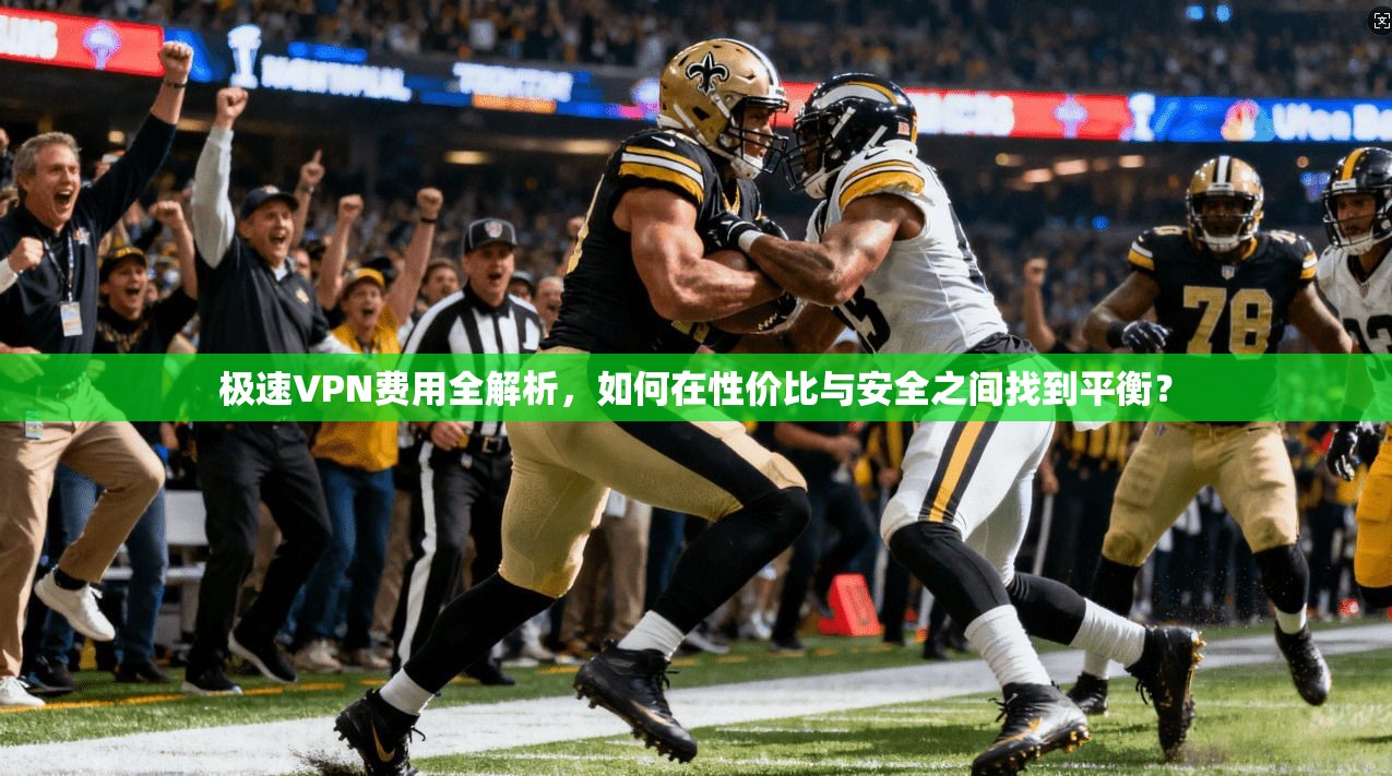 极速VPN费用全解析，如何在性价比与安全之间找到平衡？
