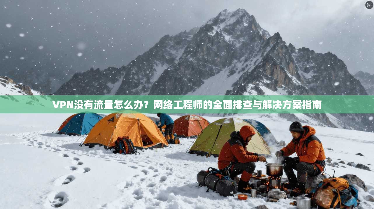 VPN没有流量怎么办？网络工程师的全面排查与解决方案指南