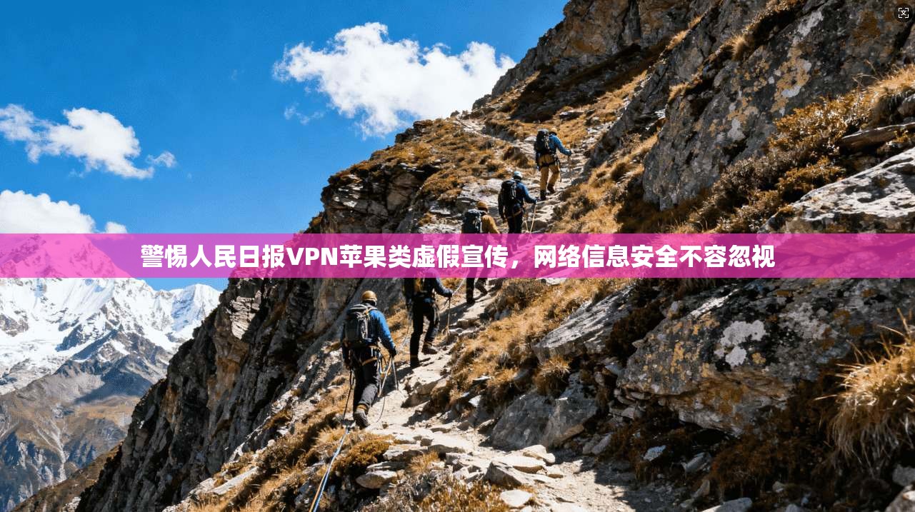 警惕人民日报VPN苹果类虚假宣传,网络信息安全不容忽视 警惕人民日报VPN苹果类虚假宣传,网络信息安全不容忽视