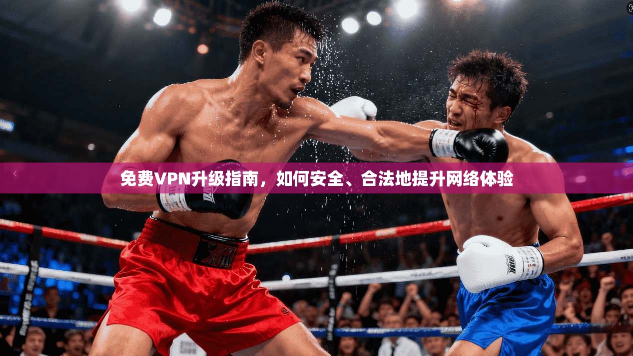 免费VPN升级指南，如何安全、合法地提升网络体验