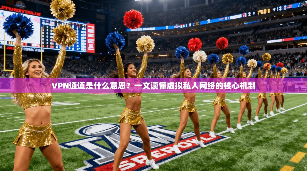 VPN通道是什么意思？一文读懂虚拟私人网络的核心机制