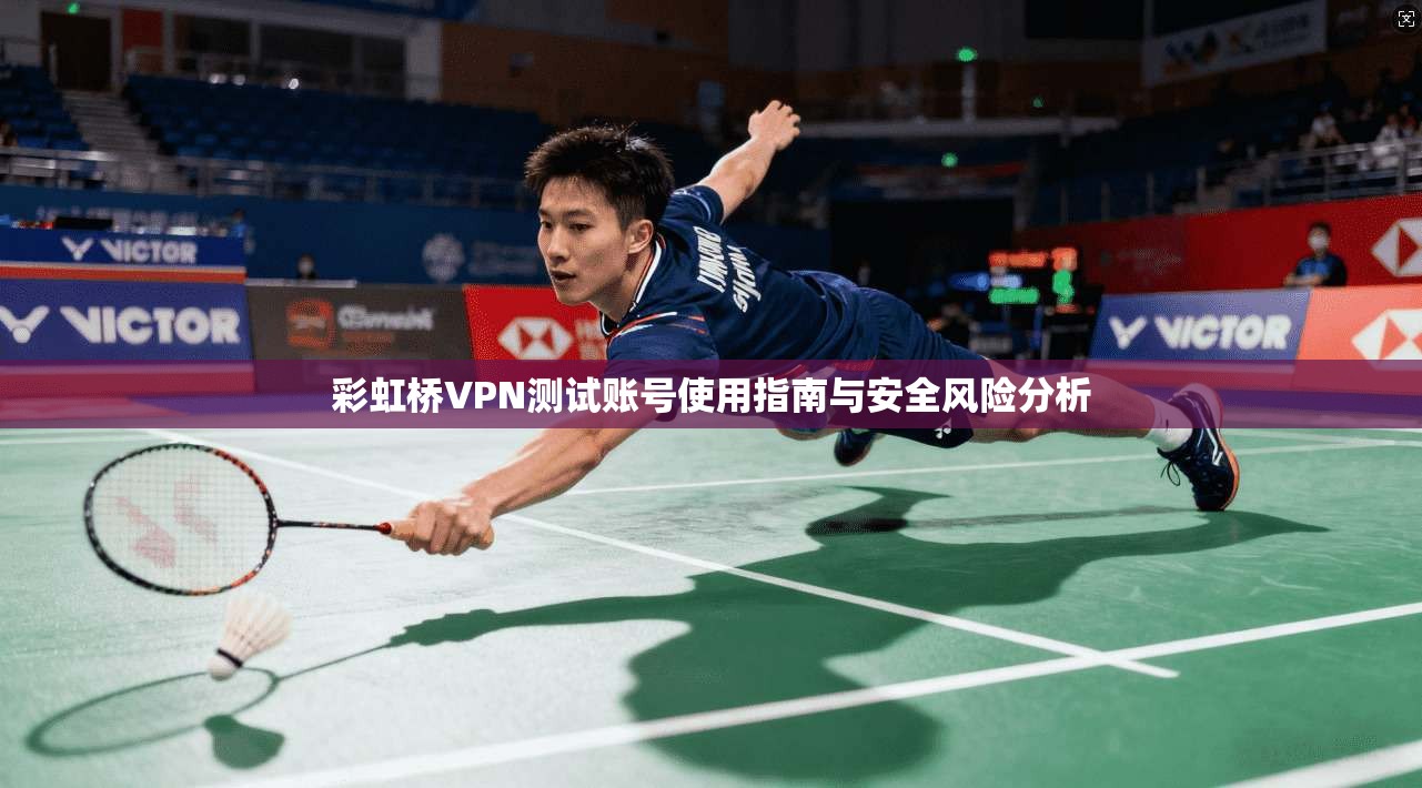 彩虹桥VPN测试账号使用指南与安全风险分析