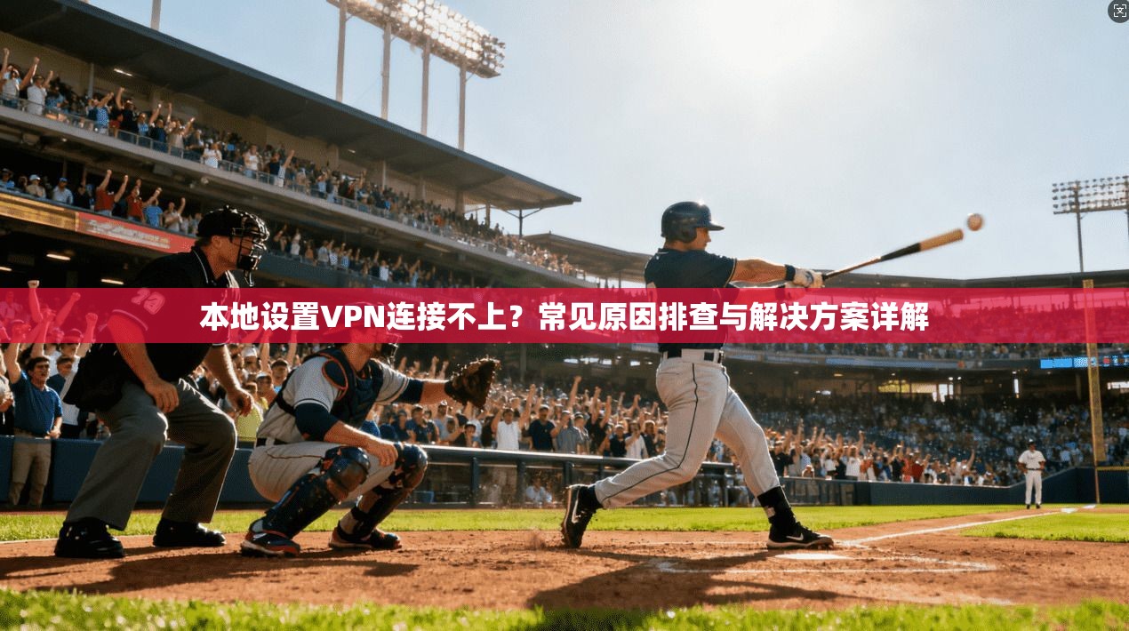 本地设置VPN连接不上？常见原因排查与解决方案详解