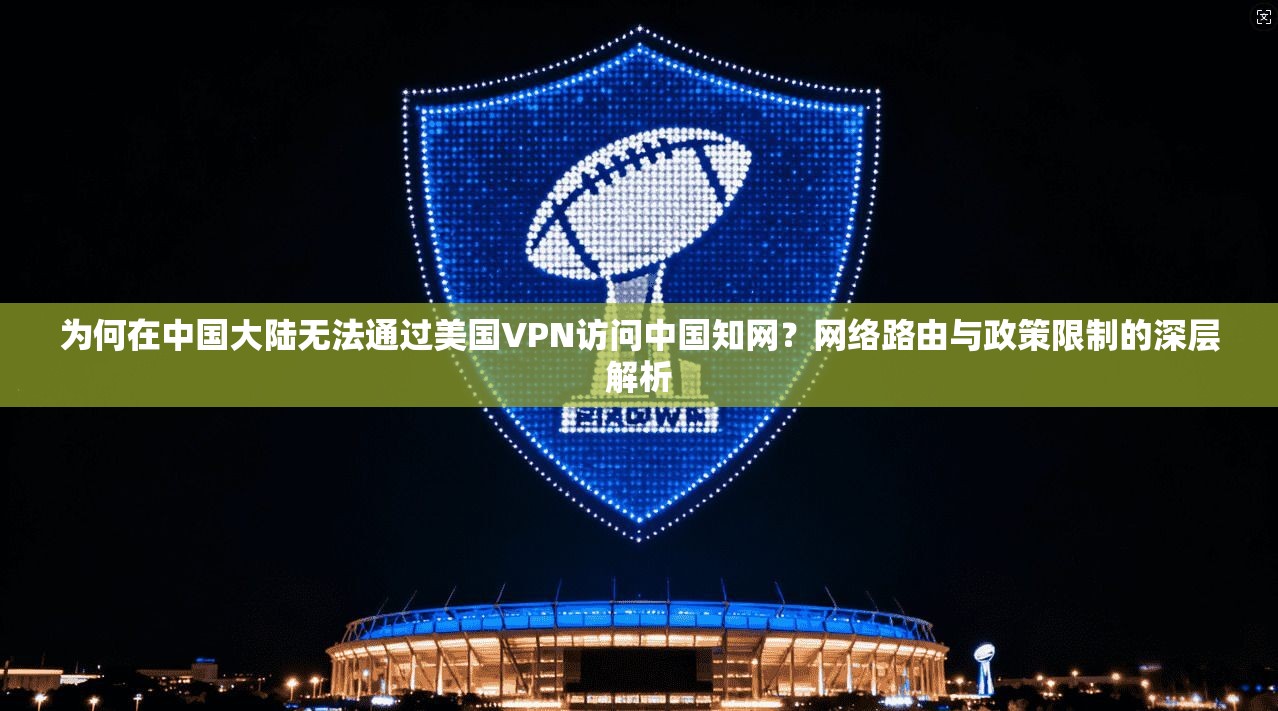 为何在中国大陆无法通过美国VPN访问中国知网？网络路由与政策限制的深层解析