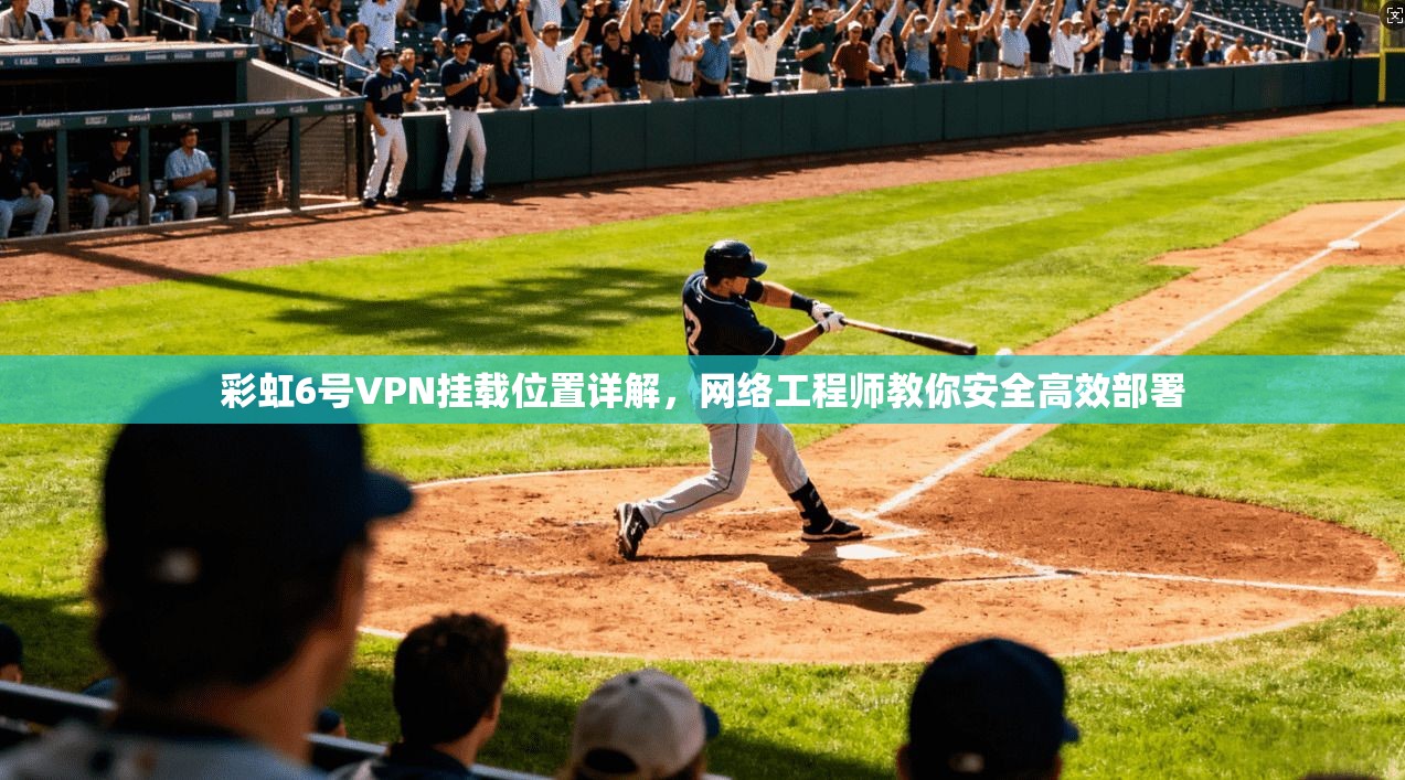 彩虹6号VPN挂载位置详解，网络工程师教你安全高效部署