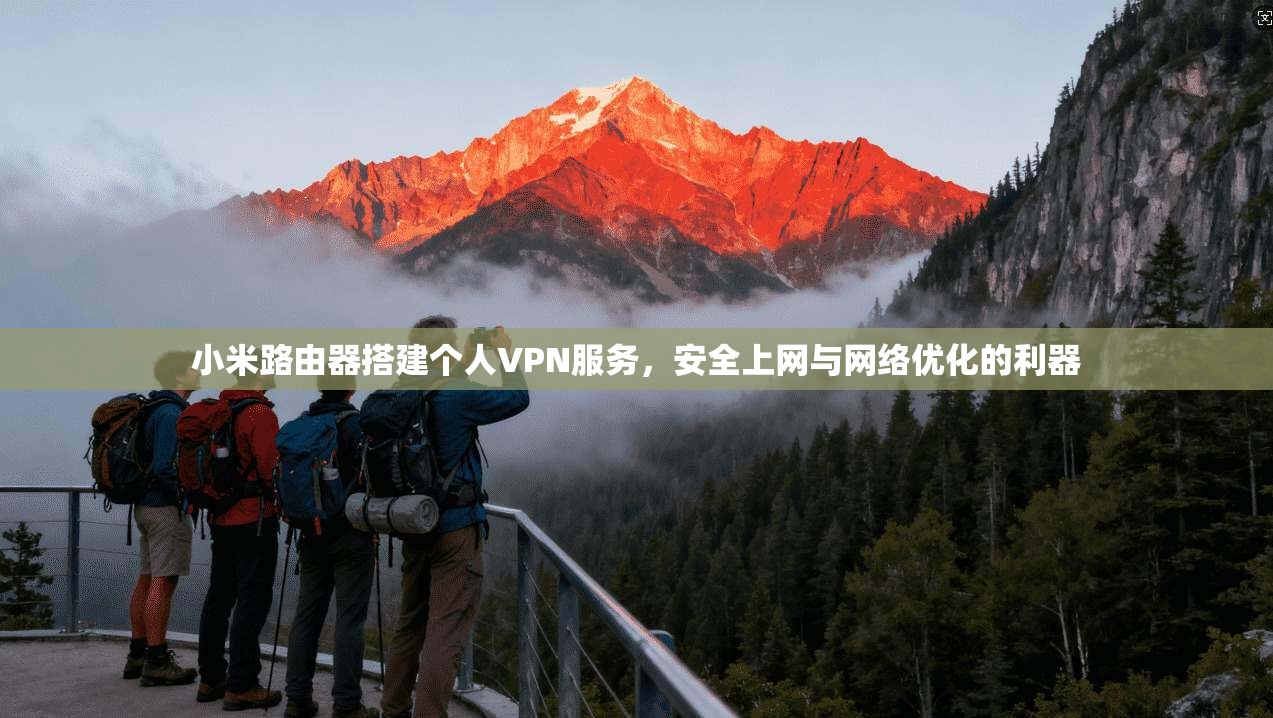 小米路由器搭建个人VPN服务，安全上网与网络优化的利器