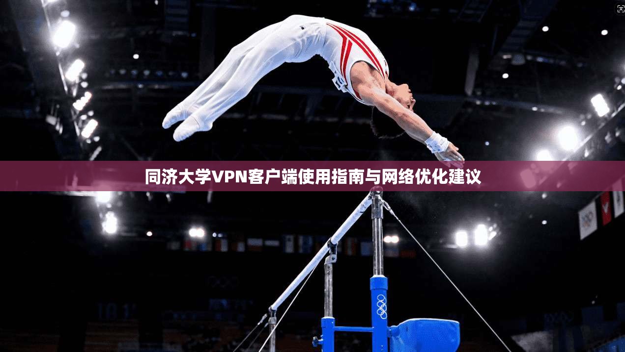 同济大学VPN客户端使用指南与网络优化建议 同济大学VPN客户端使用指南与网络优化建议