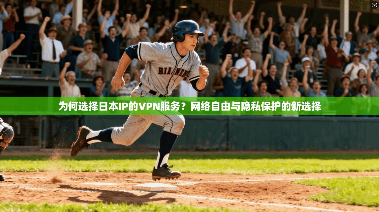 为何选择日本IP的VPN服务?网络自由与隐私保护的新选择 为何选择日本IP的VPN服务?网络自由与隐私保护的新选择
