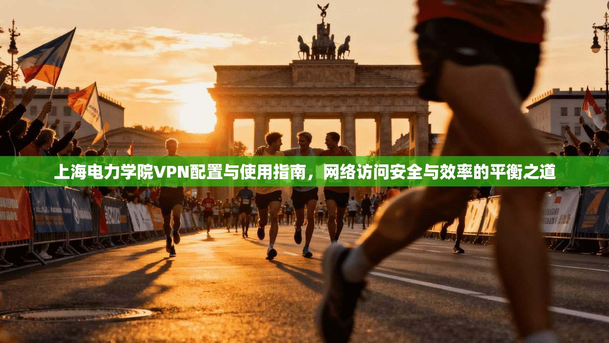 上海电力学院VPN配置与使用指南,网络访问安全与效率的平衡之道 上海电力学院VPN配置与使用指南,网络访问安全与效率的平衡之道