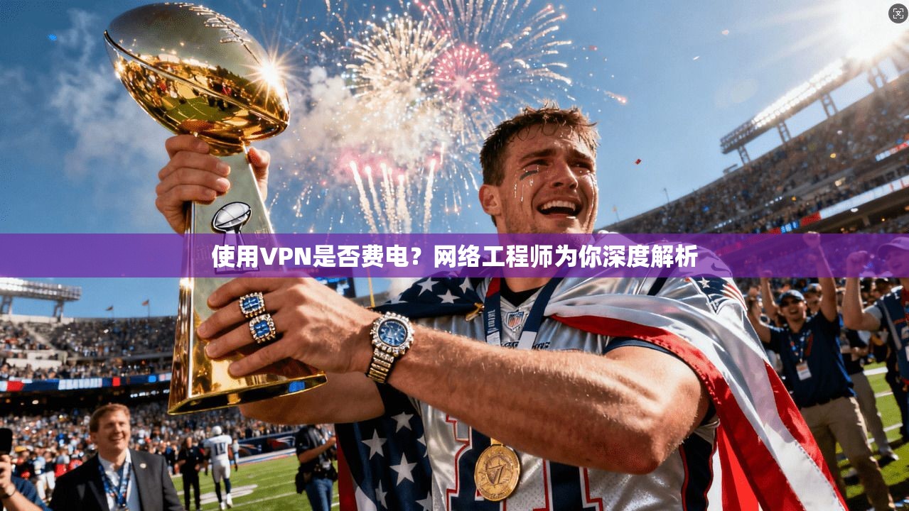 使用VPN是否费电？网络工程师为你深度解析