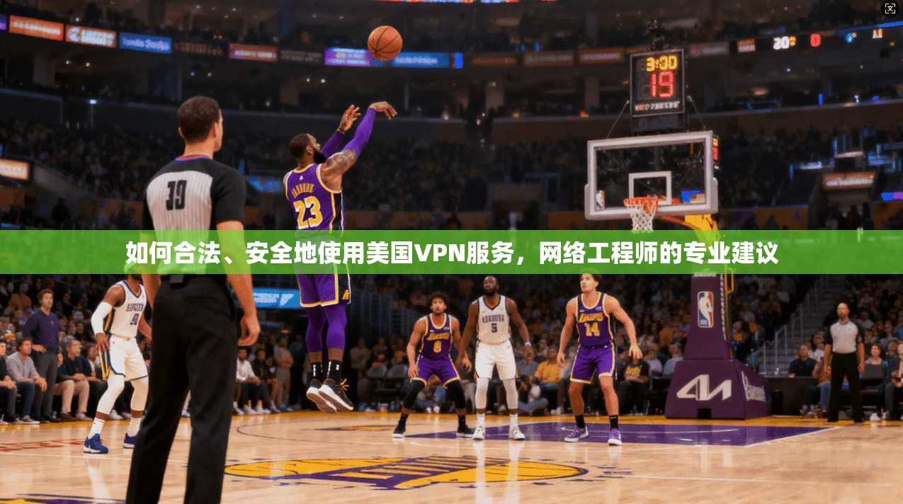 如何合法、安全地使用美国VPN服务，网络工程师的专业建议