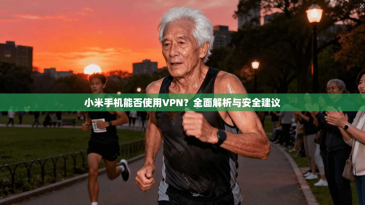 小米手机能否使用VPN？全面解析与安全建议