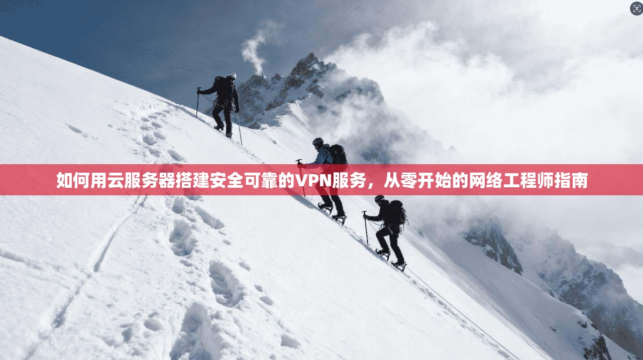 如何用云服务器搭建安全可靠的VPN服务,从零开始的网络工程师指南 如何用云服务器搭建安全可靠的VPN服务,从零开始的网络工程师指南