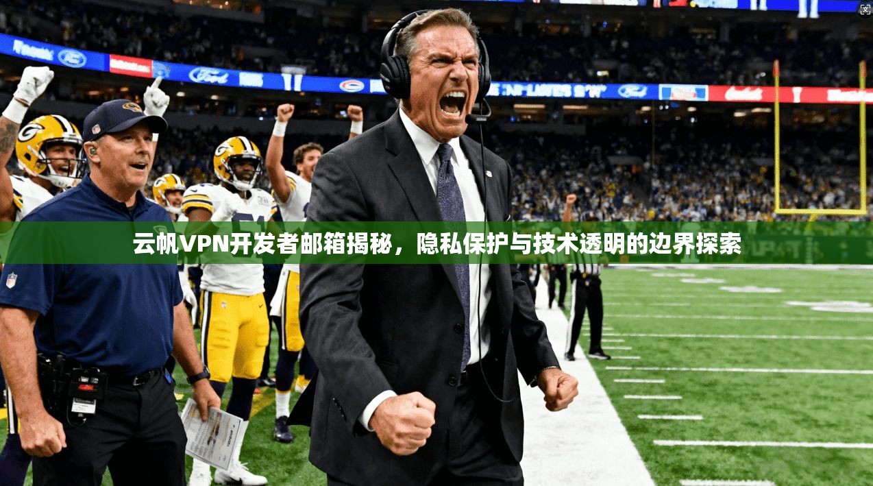 云帆VPN开发者邮箱揭秘，隐私保护与技术透明的边界探索