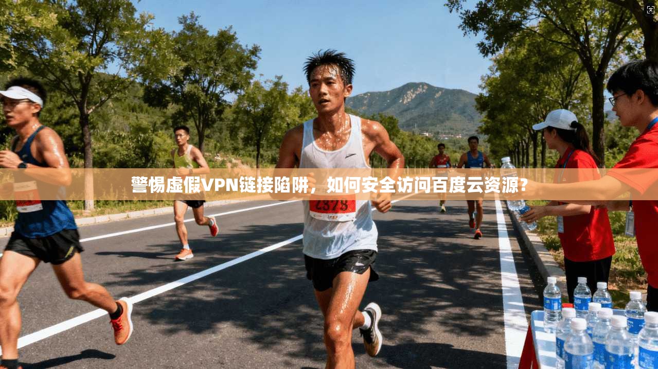 警惕虚假VPN链接陷阱,如何安全访问百度云资源? 警惕虚假VPN链接陷阱,如何安全访问百度云资源?