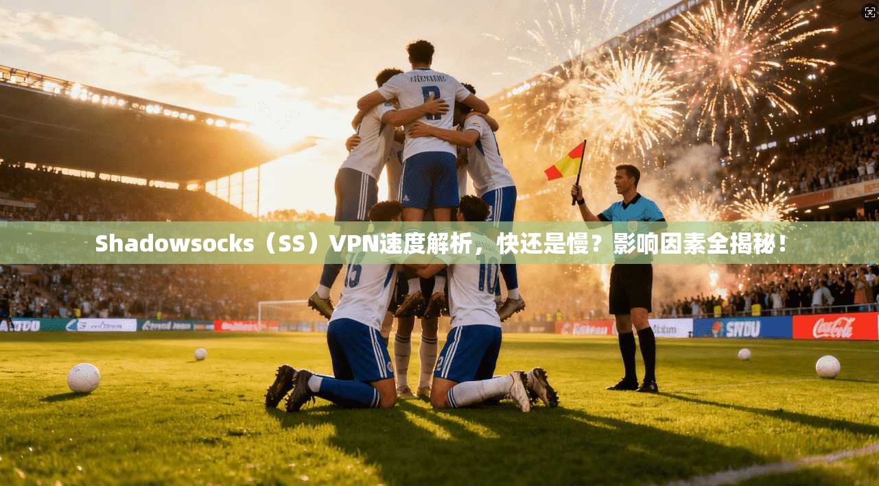 Shadowsocks(SS)VPN速度解析,快还是慢?影响因素全揭秘! Shadowsocks(SS)VPN速度解析,快还是慢?影响因素全揭秘!