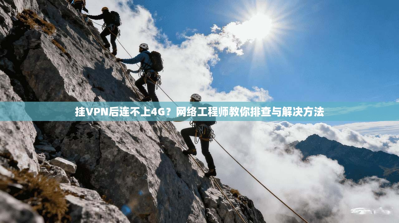 挂VPN后连不上4G?网络工程师教你排查与解决方法 挂VPN后连不上4G?网络工程师教你排查与解决方法