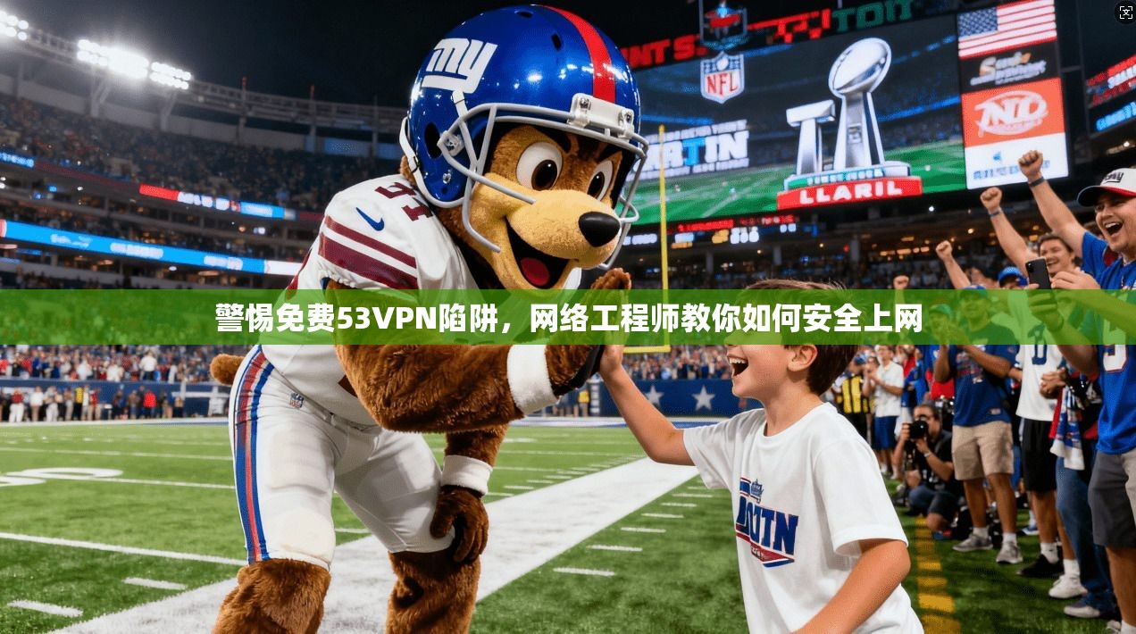 警惕免费53VPN陷阱,网络工程师教你如何安全上网 警惕免费53VPN陷阱,网络工程师教你如何安全上网