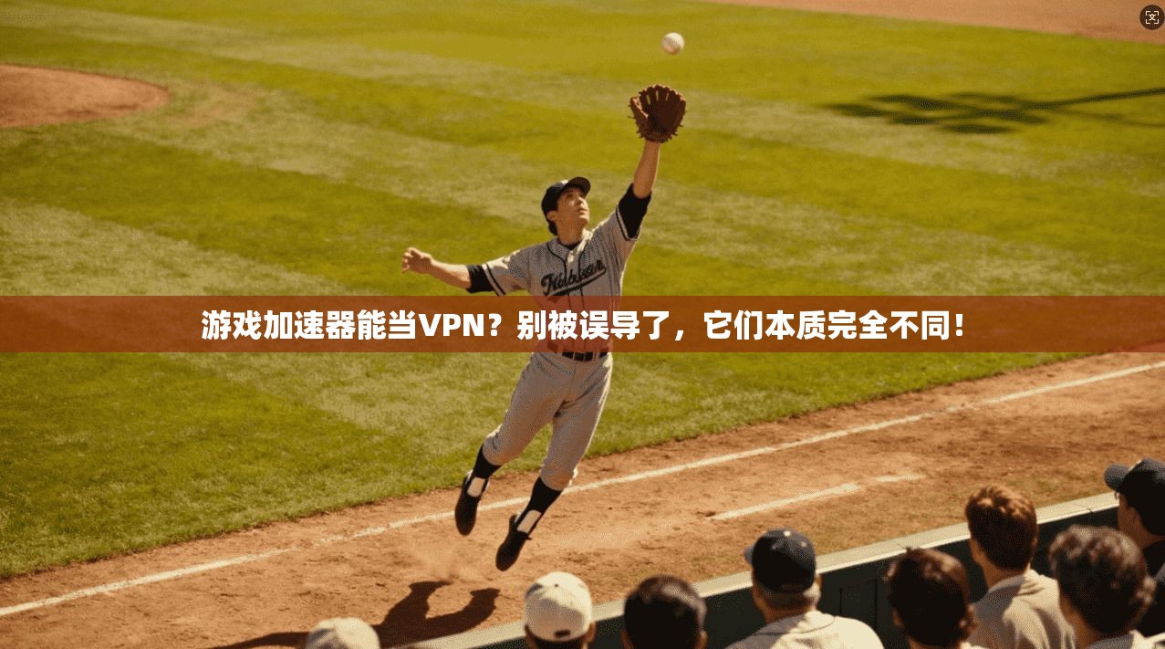 游戏加速器能当VPN?别被误导了,它们本质完全不同! 游戏加速器能当VPN?别被误导了,它们本质完全不同!