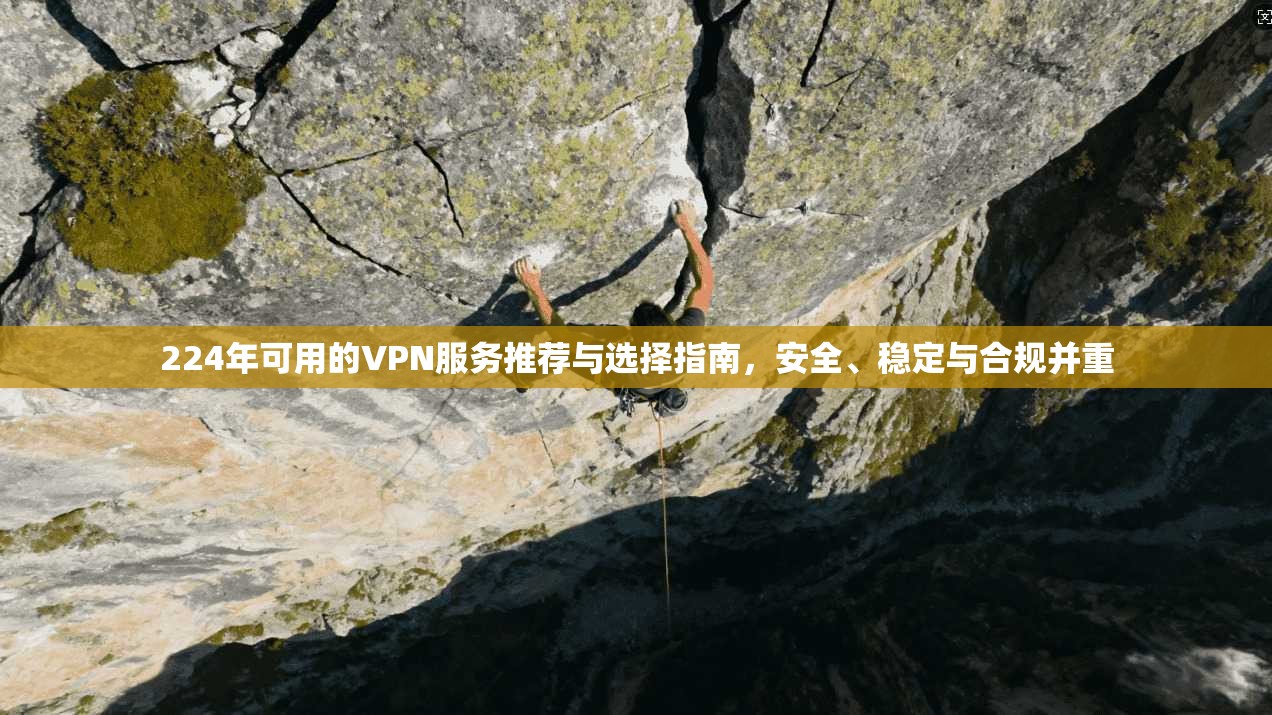 224年可用的VPN服务推荐与选择指南,安全、稳定与合规并重 224年可用的VPN服务推荐与选择指南,安全、稳定与合规并重
