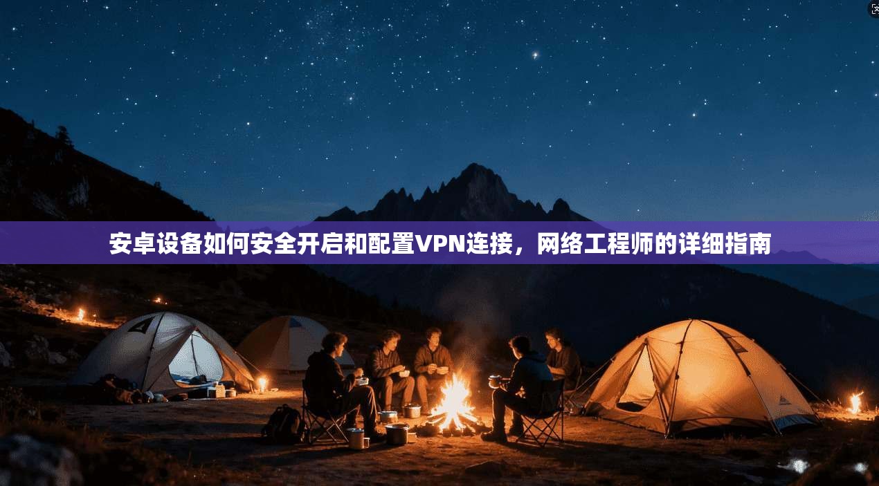 安卓设备如何安全开启和配置VPN连接，网络工程师的详细指南
