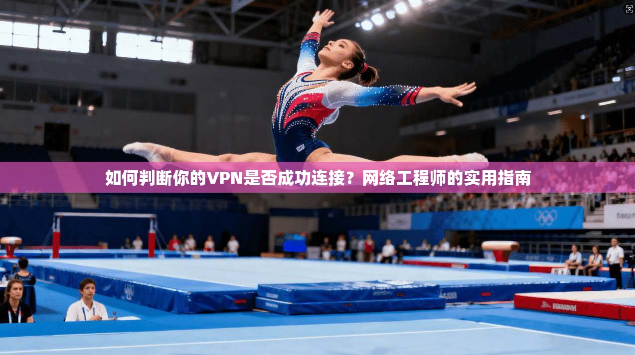 如何判断你的VPN是否成功连接?网络工程师的实用指南 如何判断你的VPN是否成功连接?网络工程师的实用指南