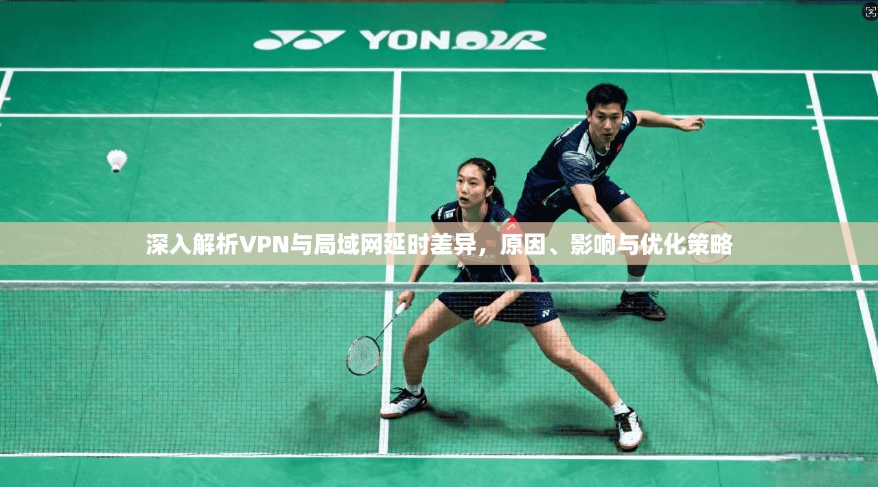 深入解析VPN与局域网延时差异，原因、影响与优化策略