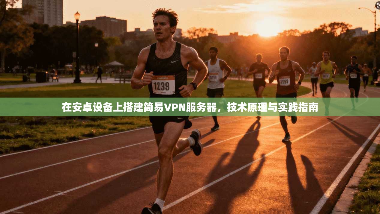 在安卓设备上搭建简易VPN服务器,技术原理与实践指南 在安卓设备上搭建简易VPN服务器,技术原理与实践指南