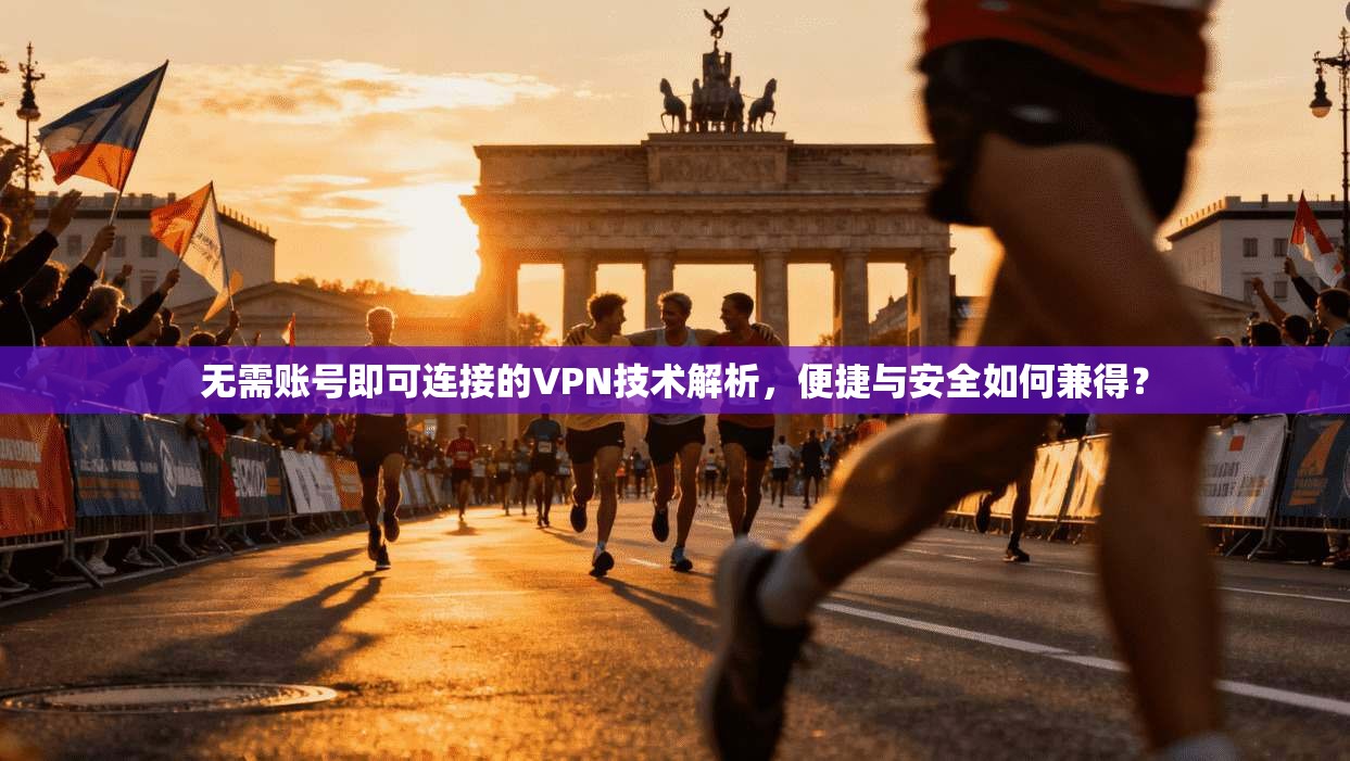 无需账号即可连接的VPN技术解析,便捷与安全如何兼得? 无需账号即可连接的VPN技术解析,便捷与安全如何兼得?