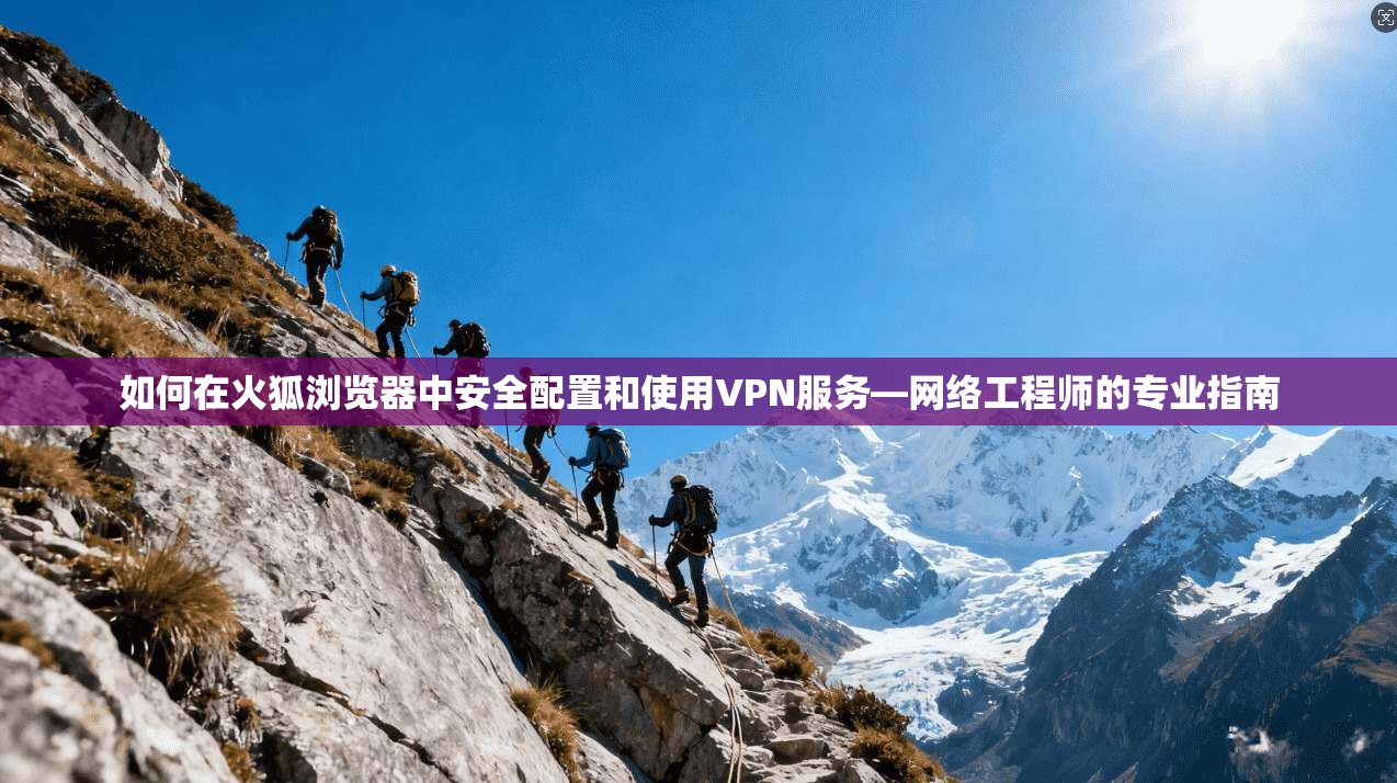 如何在火狐浏览器中安全配置和使用VPN服务—网络工程师的专业指南