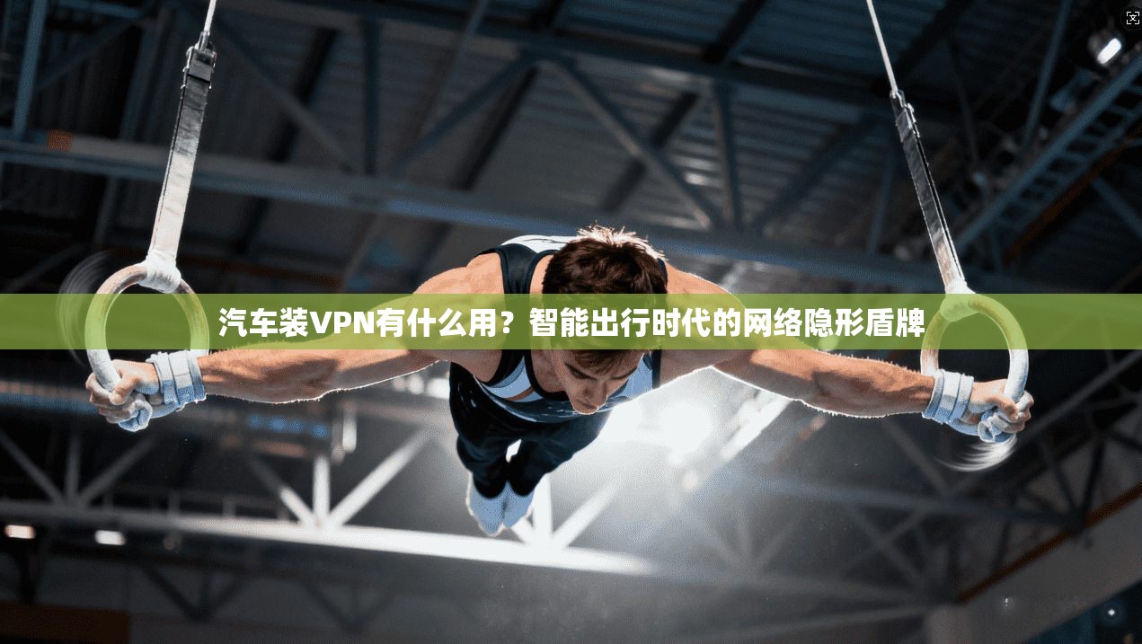 汽车装VPN有什么用?智能出行时代的网络隐形盾牌 汽车装VPN有什么用?智能出行时代的网络隐形盾牌