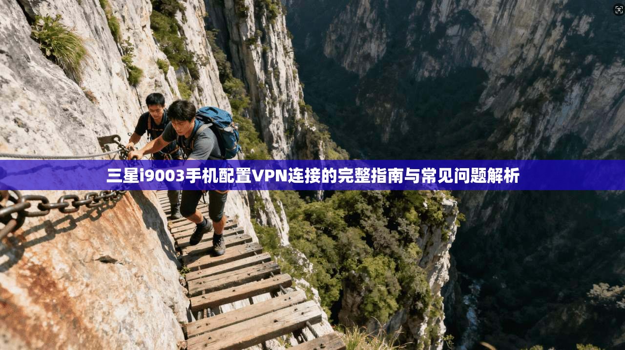 三星i9003手机配置VPN连接的完整指南与常见问题解析 三星i9003手机配置VPN连接的完整指南与常见问题解析