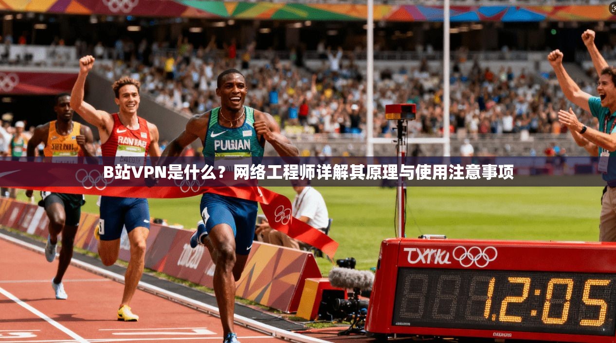 B站VPN是什么？网络工程师详解其原理与使用注意事项