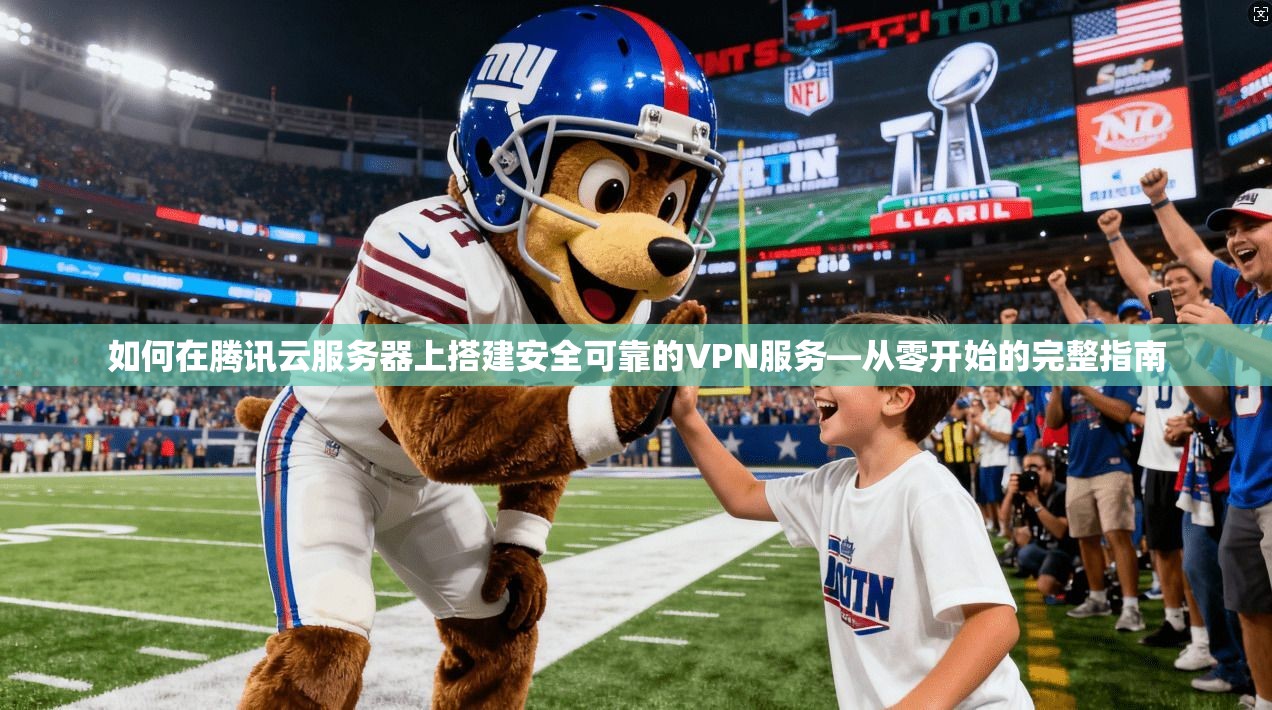 如何在腾讯云服务器上搭建安全可靠的VPN服务—从零开始的完整指南