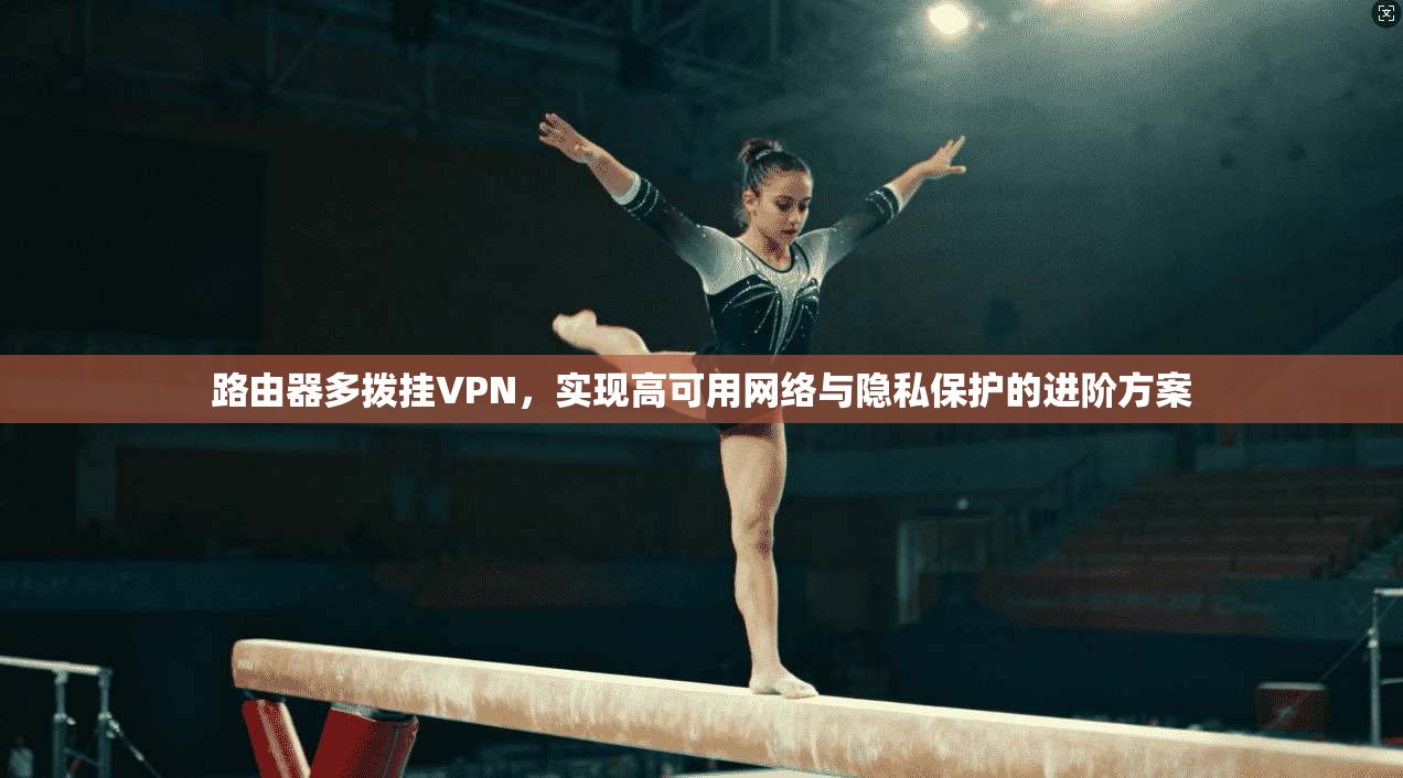 路由器多拨挂VPN，实现高可用网络与隐私保护的进阶方案
