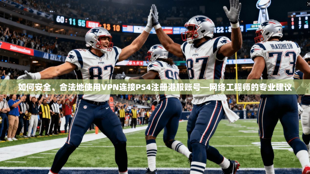 如何安全、合法地使用VPN连接PS4注册港服账号—网络工程师的专业建议 如何安全、合法地使用VPN连接PS4注册港服账号—网络工程师的专业建议