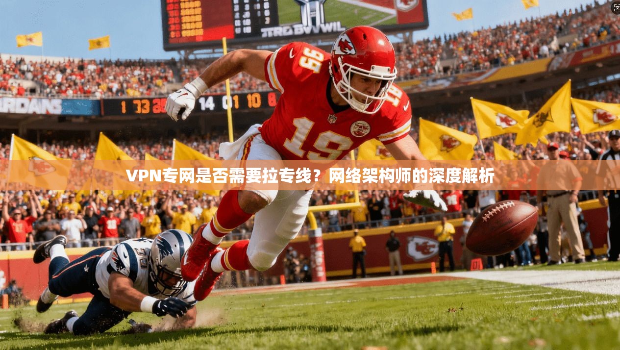 VPN专网是否需要拉专线?网络架构师的深度解析 VPN专网是否需要拉专线?网络架构师的深度解析