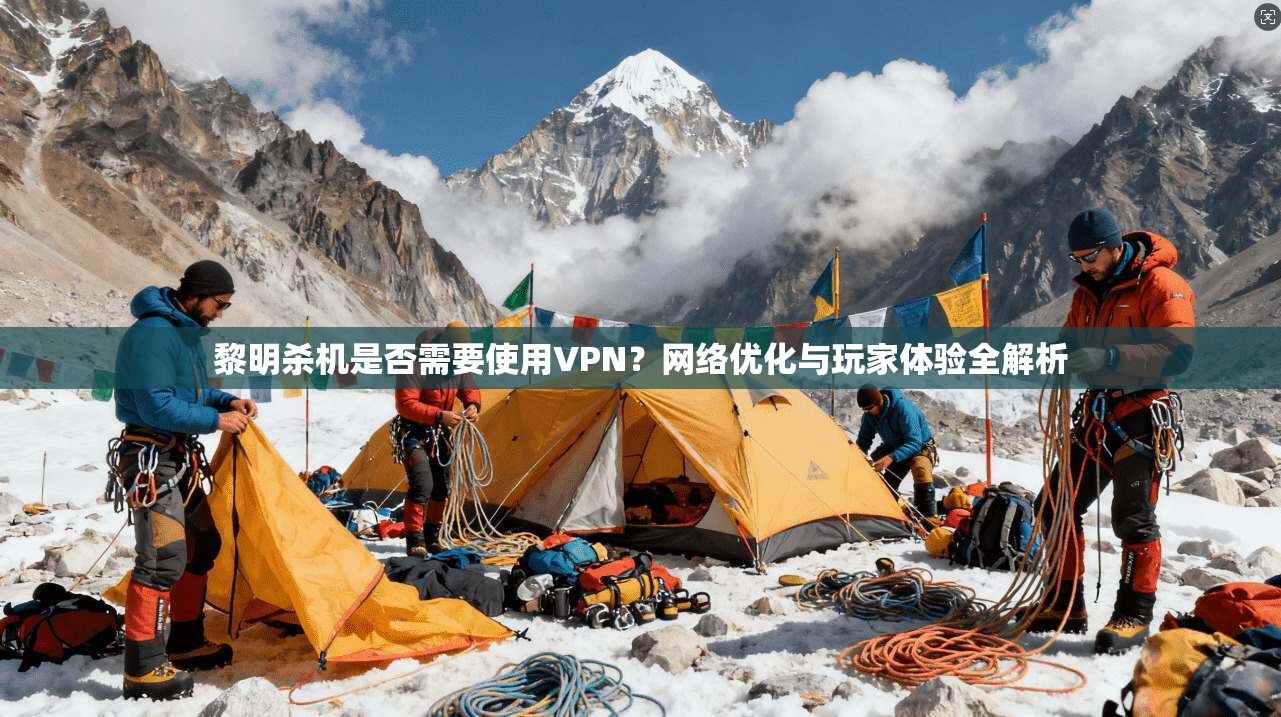 黎明杀机是否需要使用VPN？网络优化与玩家体验全解析