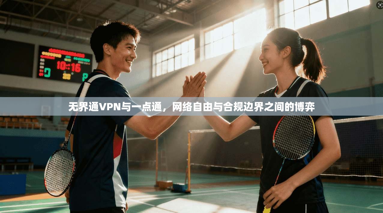无界通VPN与一点通，网络自由与合规边界之间的博弈