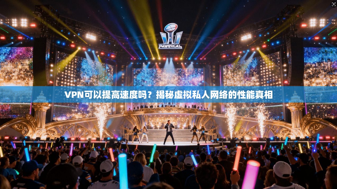 VPN可以提高速度吗?揭秘虚拟私人网络的性能真相 VPN可以提高速度吗?揭秘虚拟私人网络的性能真相