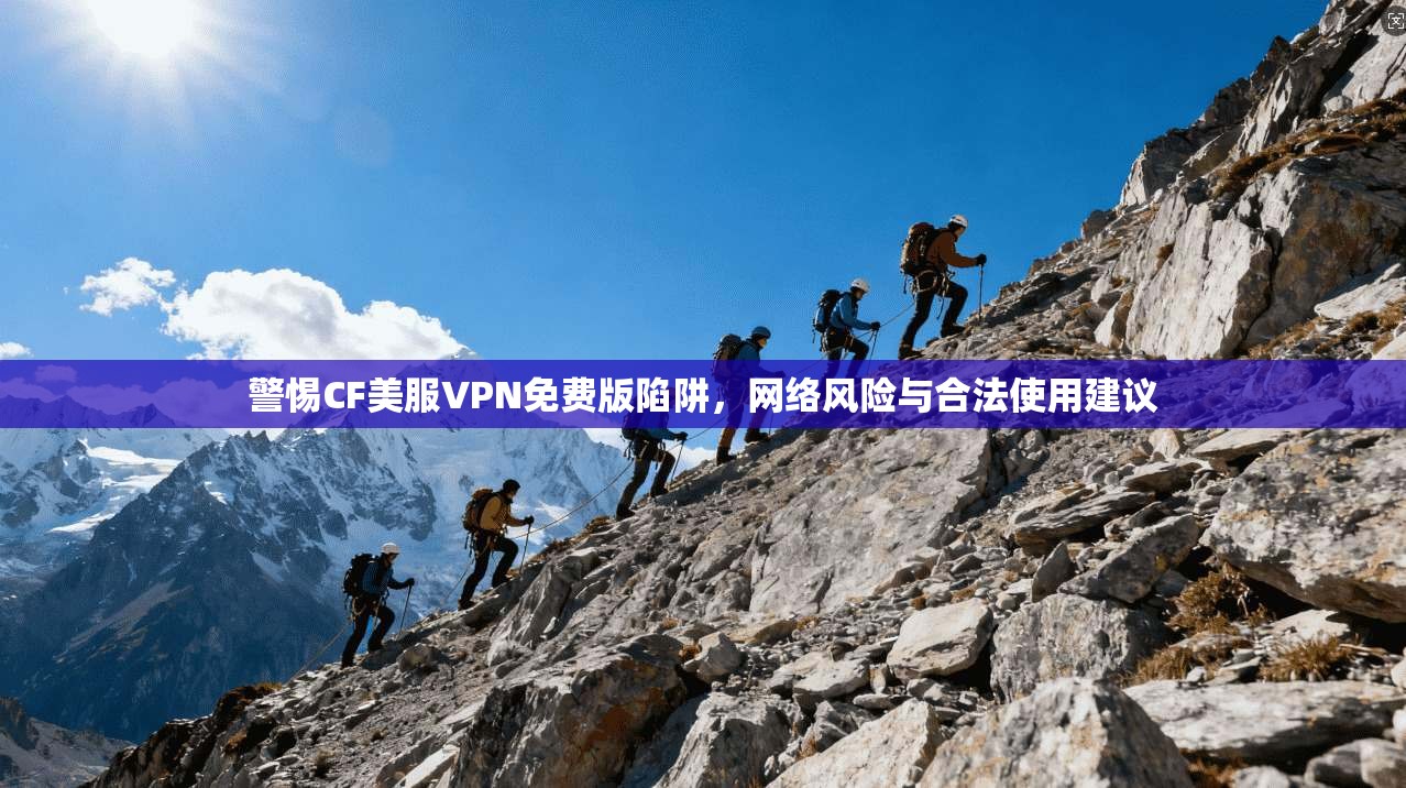 警惕CF美服VPN免费版陷阱,网络风险与合法使用建议 警惕CF美服VPN免费版陷阱,网络风险与合法使用建议