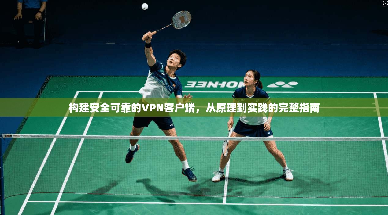 构建安全可靠的VPN客户端，从原理到实践的完整指南