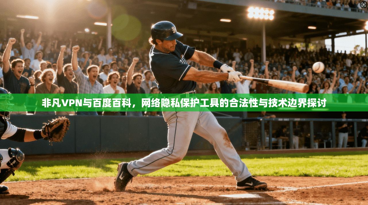 非凡VPN与百度百科,网络隐私保护工具的合法性与技术边界探讨 非凡VPN与百度百科,网络隐私保护工具的合法性与技术边界探讨